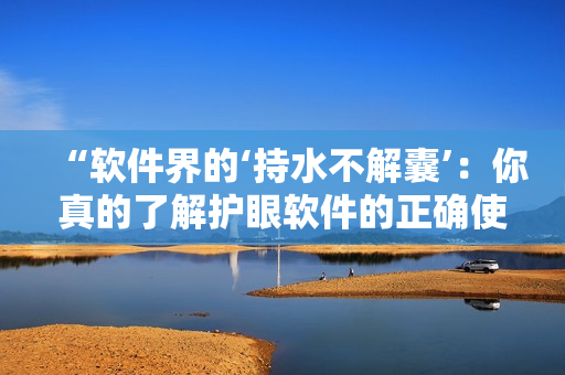 “软件界的‘持水不解囊’：你真的了解护眼软件的正确使用方法吗？”