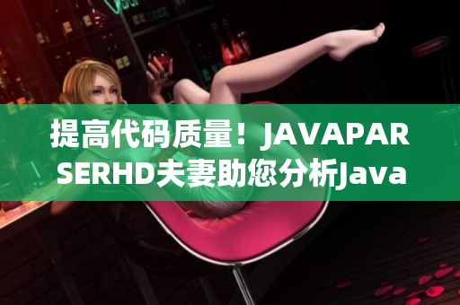 提高代码质量！JAVAPARSERHD夫妻助您分析Java程序的各种问题