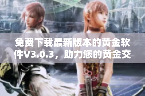 免费下载最新版本的黄金软件V3.0.3，助力您的黄金交易