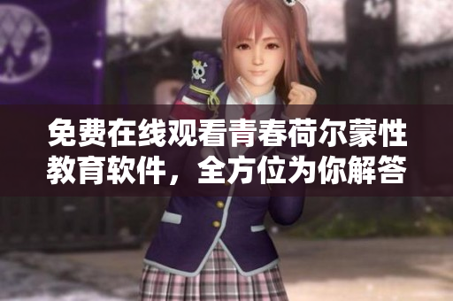 免费在线观看青春荷尔蒙性教育软件，全方位为你解答性健康疑惑