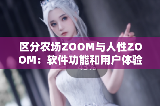 区分农场ZOOM与人性ZOOM：软件功能和用户体验的差异