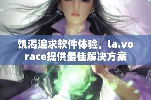 饥渴追求软件体验，la.vorace提供最佳解决方案