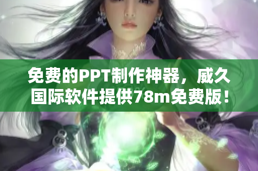 免费的PPT制作神器，威久国际软件提供78m免费版！