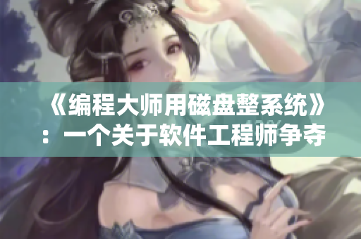 《编程大师用磁盘整系统》：一个关于软件工程师争夺权利的故事