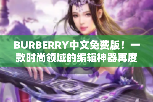 BURBERRY中文免费版！一款时尚领域的编辑神器再度面世！