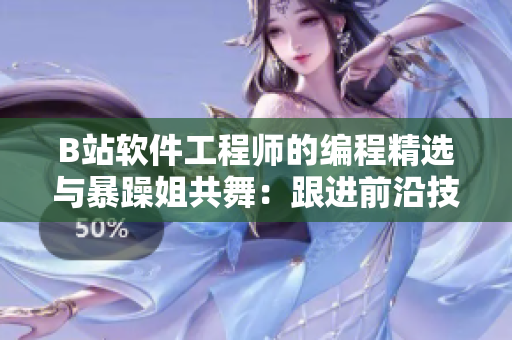 B站软件工程师的编程精选与暴躁姐共舞：跟进前沿技术更上一层楼！
