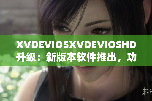 XVDEVIOSXVDEVIOSHD升级：新版本软件推出，功能更强大