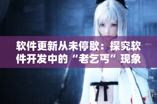 软件更新从未停歇：探究软件开发中的“老乞丐”现象