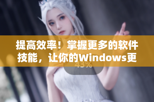 提高效率！掌握更多的软件技能，让你的Windows更值得信赖！