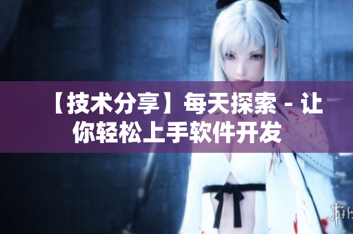 【技术分享】每天探索 - 让你轻松上手软件开发