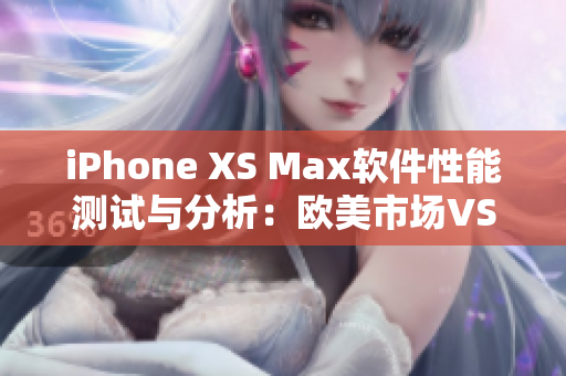 iPhone XS Max软件性能测试与分析：欧美市场VS中国市场