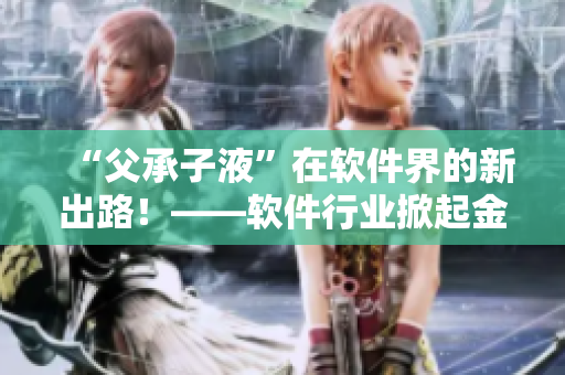 “父承子液”在软件界的新出路！——软件行业掀起金银花热潮