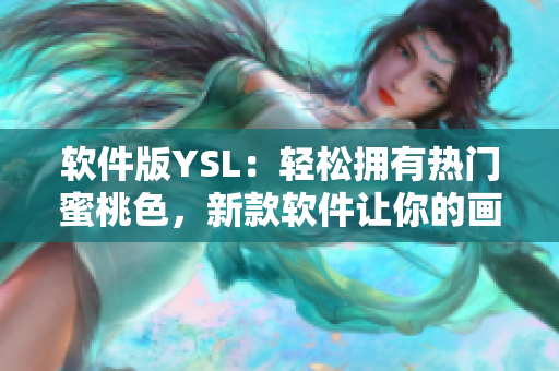 软件版YSL：轻松拥有热门蜜桃色，新款软件让你的画面鲜艳动人！