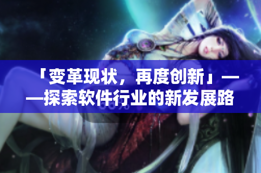 「变革现状，再度创新」——探索软件行业的新发展路径