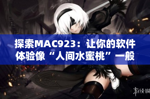 探索MAC923：让你的软件体验像“人间水蜜桃”一般甜美