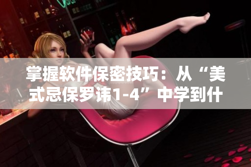 掌握软件保密技巧：从“美式忌保罗讳1-4”中学到什么？