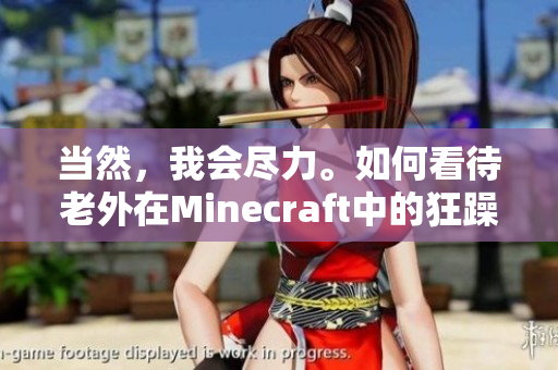 当然，我会尽力。如何看待老外在Minecraft中的狂躁表现？