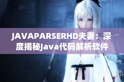 JAVAPARSERHD夫妻：深度揭秘Java代码解析软件的奥秘