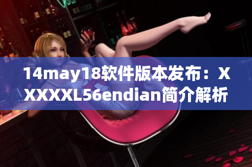 14may18软件版本发布：XXXXXL56endian简介解析