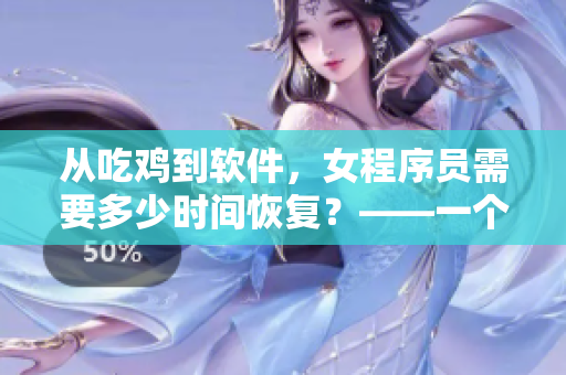 从吃鸡到软件，女程序员需要多少时间恢复？——一个有趣的恢复时间对比