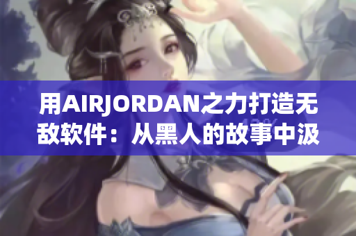 用AIRJORDAN之力打造无敌软件：从黑人的故事中汲取灵感