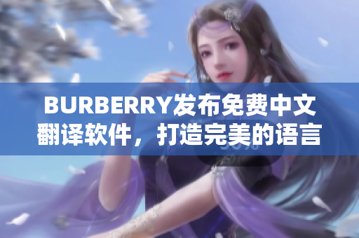 BURBERRY发布免费中文翻译软件，打造完美的语言交流体验