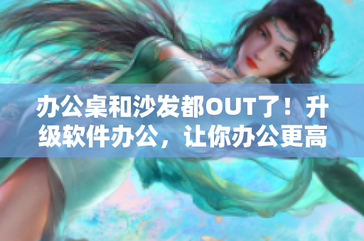 办公桌和沙发都OUT了！升级软件办公，让你办公更高效