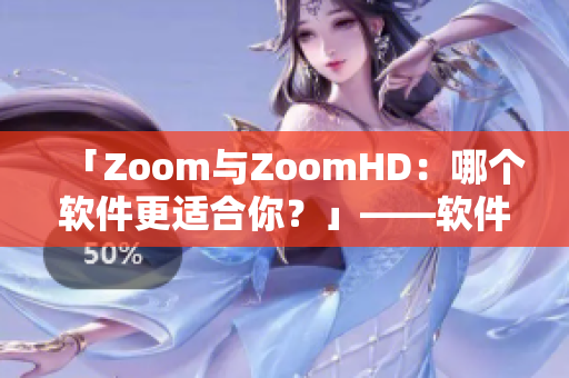 「Zoom与ZoomHD：哪个软件更适合你？」——软件性能比较