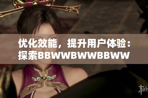 优化效能，提升用户体验：探索BBWWBWWBBWW软件的实用功能