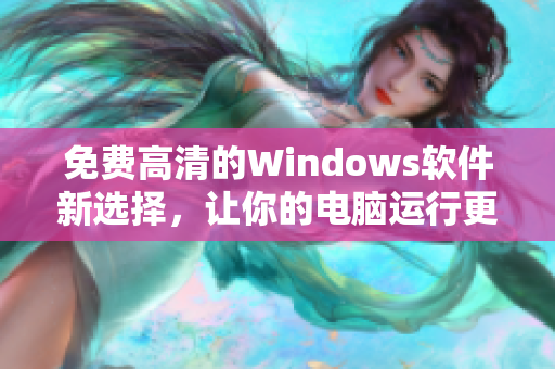 免费高清的Windows软件新选择，让你的电脑运行更顺畅！