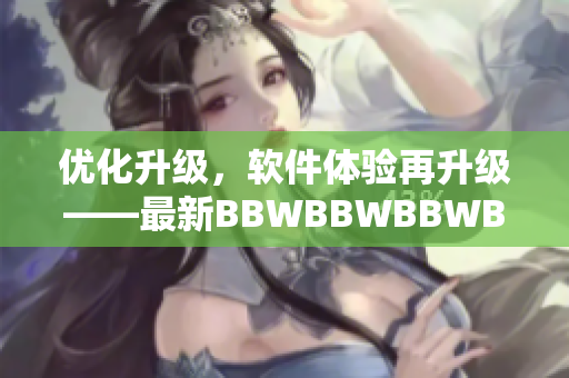 优化升级，软件体验再升级——最新BBWBBWBBWBBW软件新特性介绍