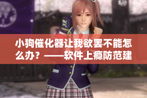 小狗催化器让我欲罢不能怎么办？——软件上瘾防范建议