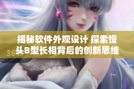 揭秘软件外观设计 探索馒头B型长相背后的创新思维