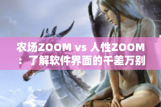 农场ZOOM vs 人性ZOOM：了解软件界面的千差万别