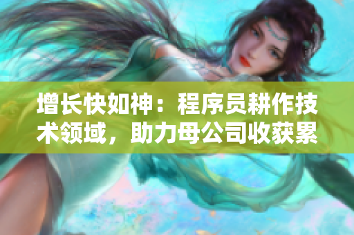 增长快如神：程序员耕作技术领域，助力母公司收获累累硕果