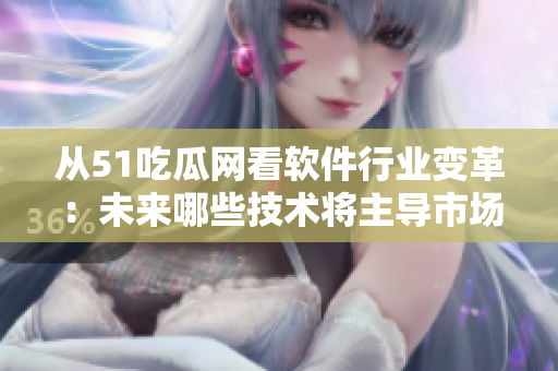 从51吃瓜网看软件行业变革：未来哪些技术将主导市场？