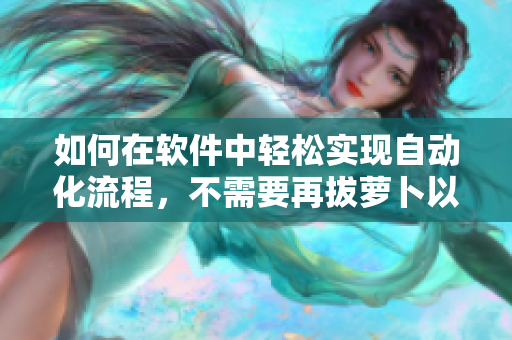 如何在软件中轻松实现自动化流程，不需要再拔萝卜以获得豆浆