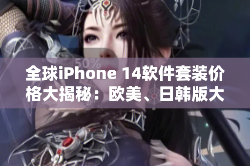 全球iPhone 14软件套装价格大揭秘：欧美、日韩版大比拼