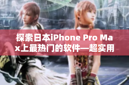 探索日本iPhone Pro Max上最热门的软件—超实用攻略分享