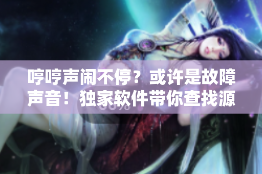 哼哼声闹不停？或许是故障声音！独家软件带你查找源头