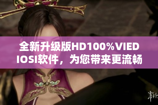 全新升级版HD100%VIEDIOSI软件，为您带来更流畅的视频体验