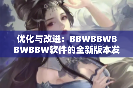 优化与改进：BBWBBWBBWBBW软件的全新版本发布