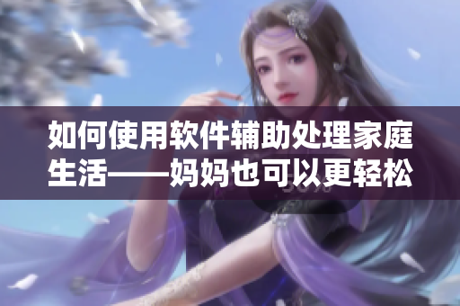 如何使用软件辅助处理家庭生活——妈妈也可以更轻松
