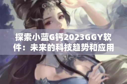 探索小蓝G钙2023GGY软件：未来的科技趋势和应用前景