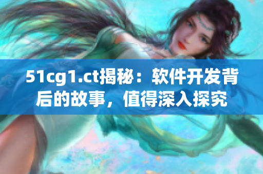 51cg1.ct揭秘：软件开发背后的故事，值得深入探究