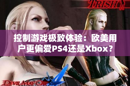 控制游戏极致体验：欧美用户更偏爱PS4还是Xbox？