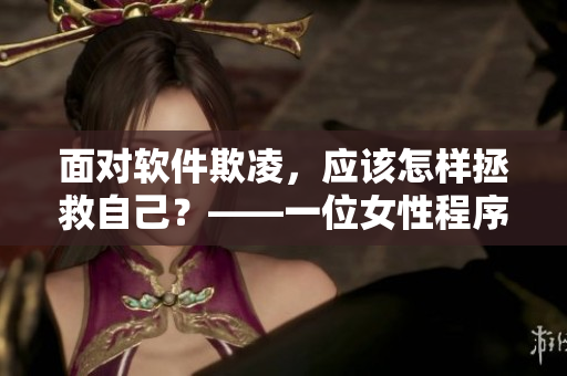 面对软件欺凌，应该怎样拯救自己？——一位女性程序员的真实经历与解决方法