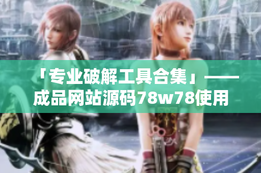 「专业破解工具合集」——成品网站源码78w78使用方法详解