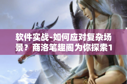 软件实战-如何应对复杂场景？商洛笔趣阁为你探索1V2滋味