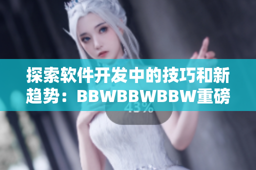 探索软件开发中的技巧和新趋势：BBWBBWBBW重磅报道